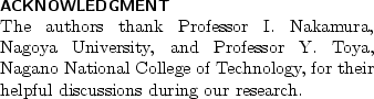 \begin{acknowledgment}\noindent
The authors thank Professor I. Nakamura, Nagoya ...
...nology, for their
helpful discussions during our research.
\end{acknowledgment}